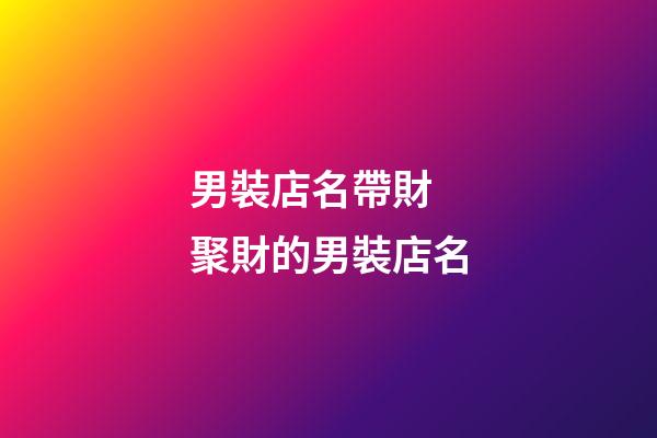 男裝店名帶財 聚財的男裝店名-第1張-店鋪起名-玄機派